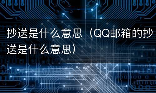 抄送是什么意思（QQ邮箱的抄送是什么意思）
