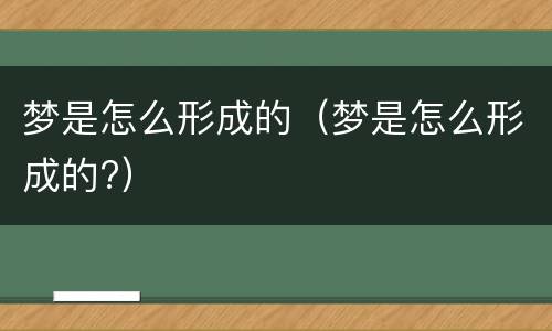 梦是怎么形成的（梦是怎么形成的?）