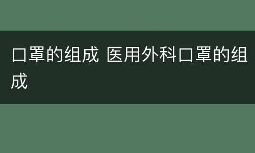 口罩的组成 医用外科口罩的组成
