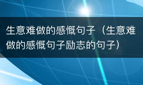 生意难做的感慨句子（生意难做的感慨句子励志的句子）