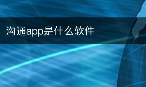 沟通app是什么软件