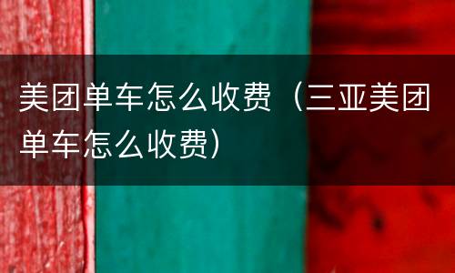 美团单车怎么收费（三亚美团单车怎么收费）