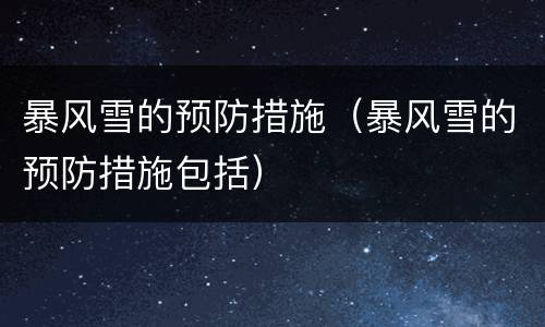 暴风雪的预防措施（暴风雪的预防措施包括）