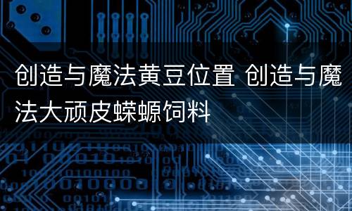创造与魔法黄豆位置 创造与魔法大顽皮蝾螈饲料