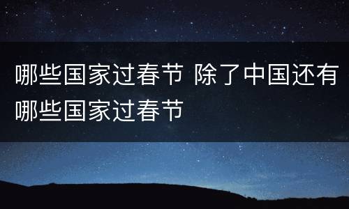 哪些国家过春节 除了中国还有哪些国家过春节