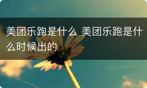 美团乐跑是什么 美团乐跑是什么时候出的