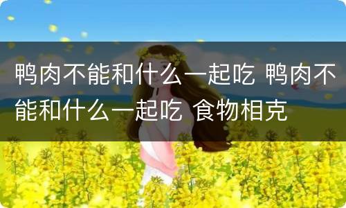 鸭肉不能和什么一起吃 鸭肉不能和什么一起吃 食物相克