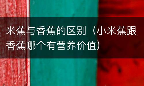 米蕉与香蕉的区别（小米蕉跟香蕉哪个有营养价值）