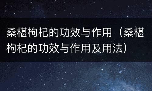 桑椹枸杞的功效与作用（桑椹枸杞的功效与作用及用法）