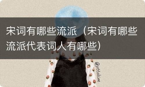 宋词有哪些流派（宋词有哪些流派代表词人有哪些）