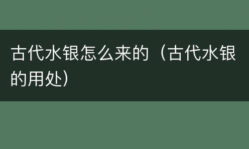 古代水银怎么来的（古代水银的用处）