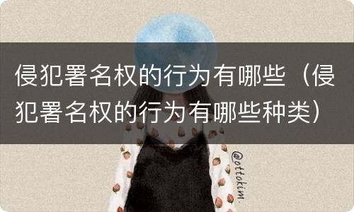 侵犯署名权的行为有哪些（侵犯署名权的行为有哪些种类）