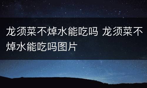 龙须菜不焯水能吃吗 龙须菜不焯水能吃吗图片