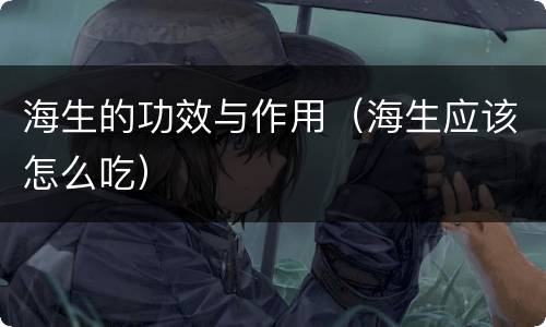 海生的功效与作用（海生应该怎么吃）