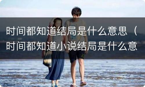 时间都知道结局是什么意思（时间都知道小说结局是什么意思）
