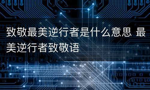 致敬最美逆行者是什么意思 最美逆行者致敬语