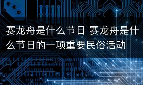 赛龙舟是什么节日 赛龙舟是什么节日的一项重要民俗活动