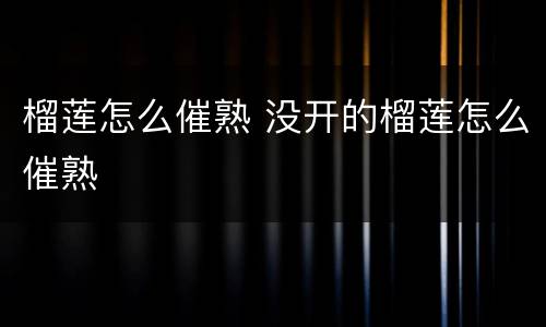 榴莲怎么催熟 没开的榴莲怎么催熟