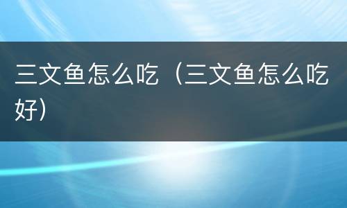 三文鱼怎么吃（三文鱼怎么吃好）