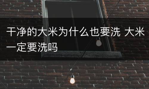 干净的大米为什么也要洗 大米一定要洗吗