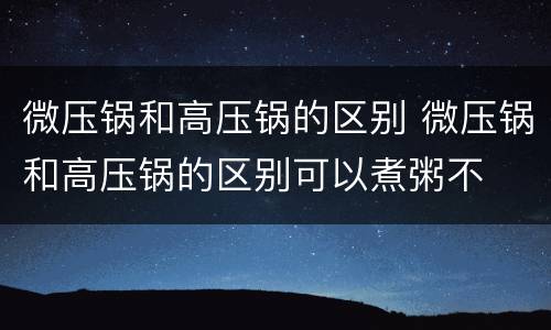 微压锅和高压锅的区别 微压锅和高压锅的区别可以煮粥不