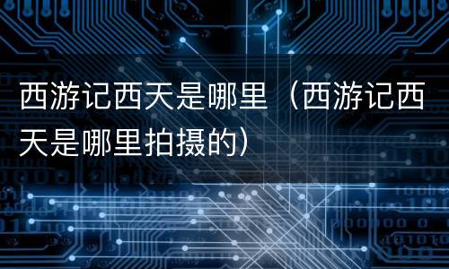 西游记西天是哪里（西游记西天是哪里拍摄的）