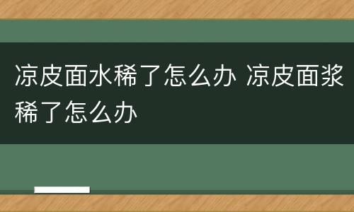 凉皮面水稀了怎么办 凉皮面浆稀了怎么办