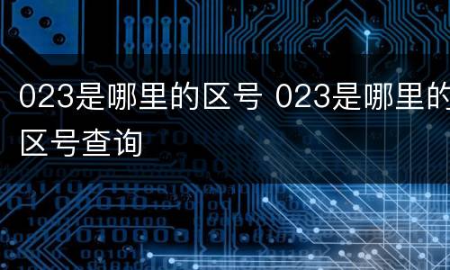 023是哪里的区号 023是哪里的区号查询