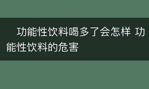 ​功能性饮料喝多了会怎样 功能性饮料的危害