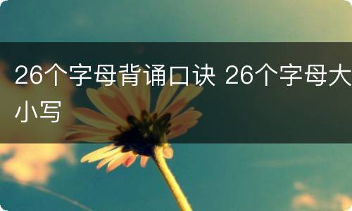26个字母背诵口诀 26个字母大小写