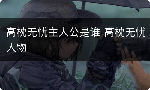 高枕无忧主人公是谁 高枕无忧人物
