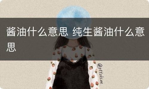 酱油什么意思 纯生酱油什么意思