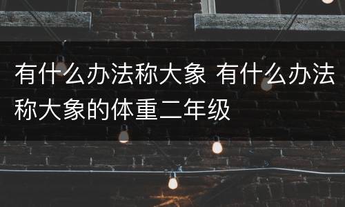 有什么办法称大象 有什么办法称大象的体重二年级