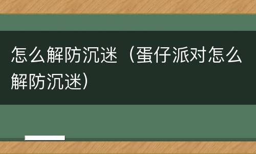 怎么解防沉迷（蛋仔派对怎么解防沉迷）