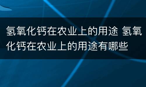 氢氧化钙在农业上的用途 氢氧化钙在农业上的用途有哪些