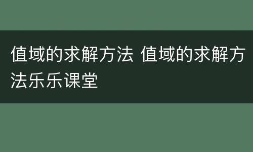 值域的求解方法 值域的求解方法乐乐课堂
