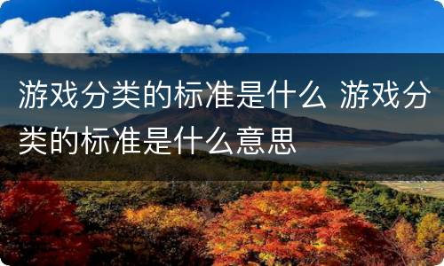 游戏分类的标准是什么 游戏分类的标准是什么意思