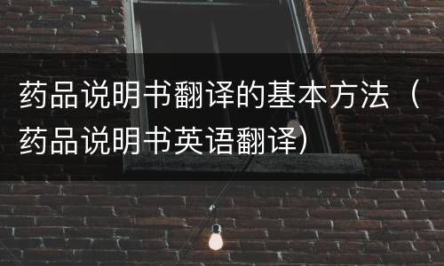药品说明书翻译的基本方法（药品说明书英语翻译）