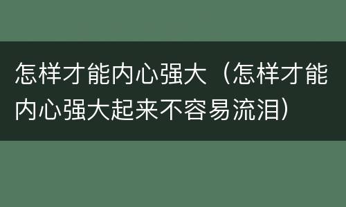 怎样才能内心强大（怎样才能内心强大起来不容易流泪）