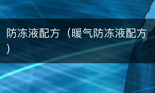 防冻液配方（暖气防冻液配方）