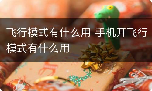 飞行模式有什么用 手机开飞行模式有什么用