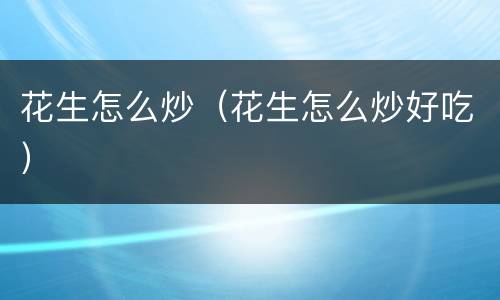 花生怎么炒（花生怎么炒好吃）
