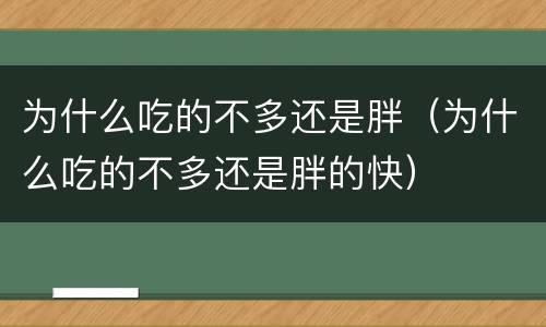 为什么吃的不多还是胖（为什么吃的不多还是胖的快）