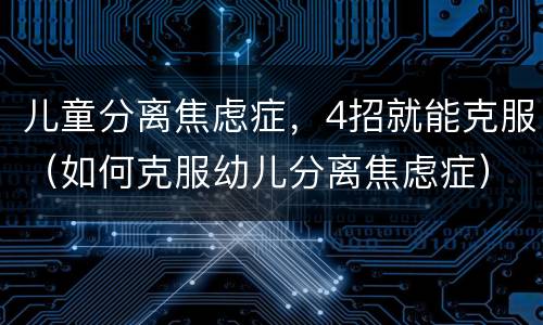 儿童分离焦虑症，4招就能克服（如何克服幼儿分离焦虑症）