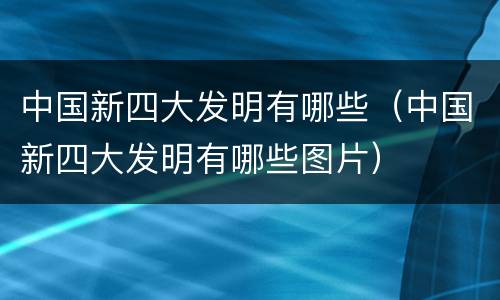 中国新四大发明有哪些（中国新四大发明有哪些图片）