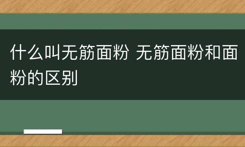 什么叫无筋面粉 无筋面粉和面粉的区别