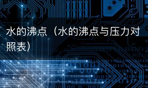 水的沸点（水的沸点与压力对照表）
