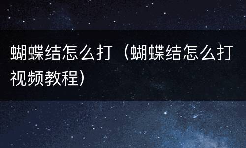 蝴蝶结怎么打（蝴蝶结怎么打视频教程）