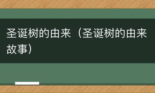 圣诞树的由来（圣诞树的由来故事）