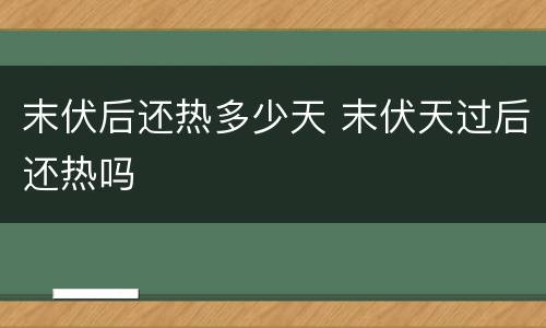 末伏后还热多少天 末伏天过后还热吗